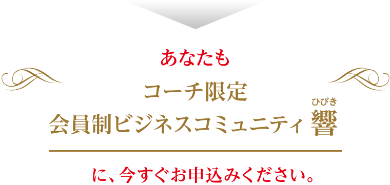 あなたも、「コーチビジネスコミュニティ 響-ひびき-」に今すぐお申込みください。