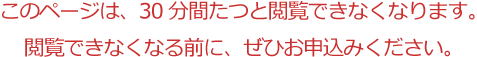 このページは、30分間たつと閲覧できなくなります。閲覧できなくなる前に、ぜひお申込みください。